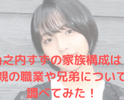 山之内すずの家族構成は？ 父親の職業や兄弟についても 調べてみた！