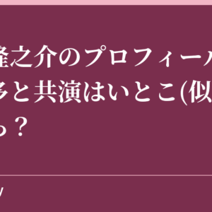 神木隆之介のプロフィールと本郷奏多と共演はいとこ(似てる)だから？