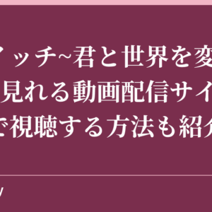 『スイッチ~君と世界を変える~』が見れる動画配信サイトは？無料で視聴する方法も紹介！