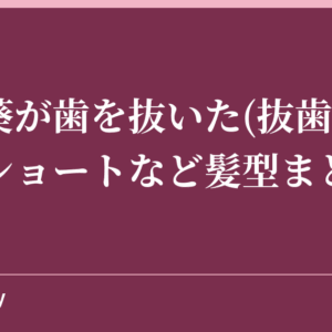 森川葵が歯を抜いた(抜歯)？坊主やショートなど髪型まとめ！