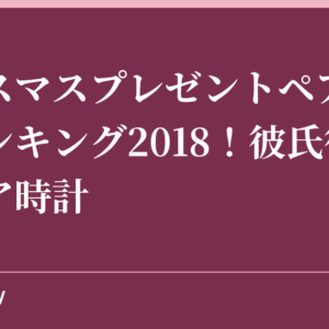 クリスマスプレゼントペアウォッチランキング2018！彼氏彼女にペア時計