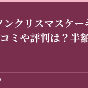 ローソンクリスマスケーキ2018の口コミや評判は？半額はいつ？