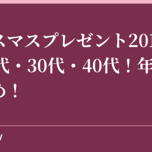 クリスマスプレゼント2018女性20代・30代・40代！年代別まとめ！