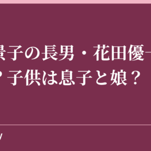 花田景子の長男・花田優一の経歴は？子供は息子と娘？