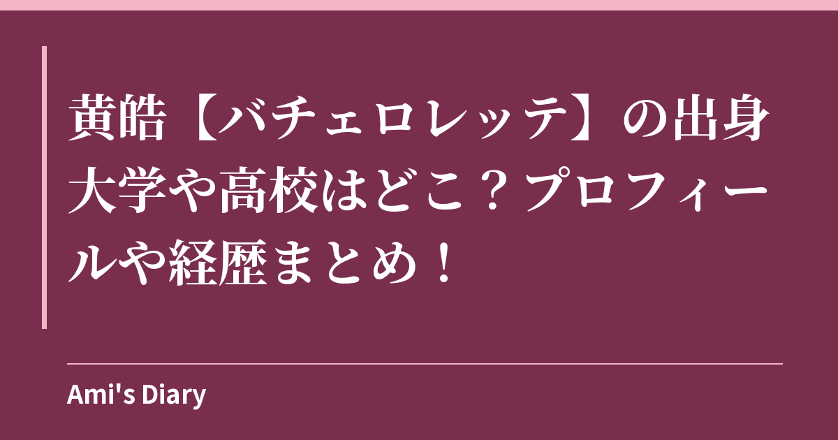 黄皓【バチェロレッテ】の出身大学や高校はどこ？プロフィールや経歴まとめ！