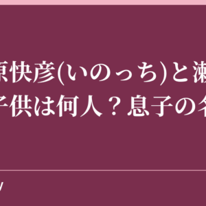 井ノ原快彦(いのっち)と瀬戸朝香の子供は何人？息子の名前は？