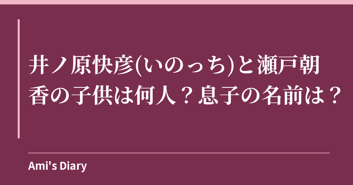 井ノ原快彦(いのっち)と瀬戸朝香の子供は何人？息子の名前は？