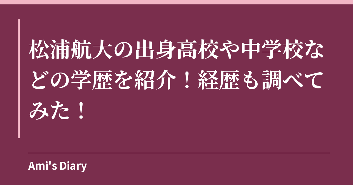 松浦航大の出身高校や中学校などの学歴を紹介！経歴も調べてみた！