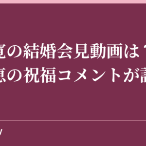 阿部寛の結婚会見動画は？仲間由紀恵の祝福コメントが話題！