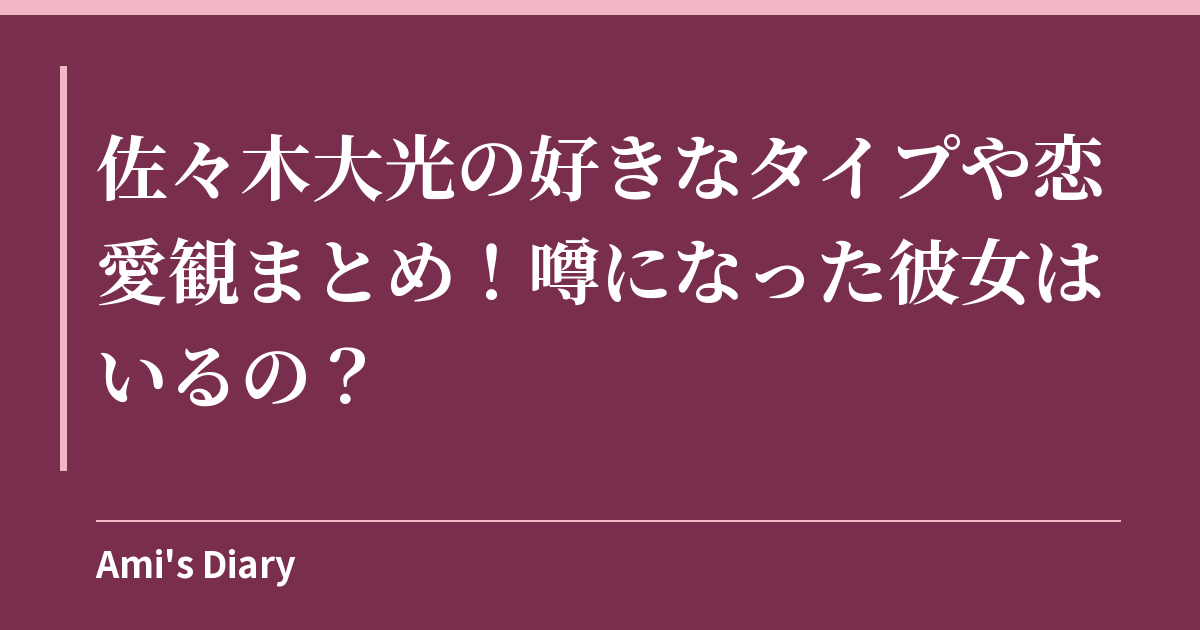 佐々木大光の好きなタイプや恋愛観まとめ！噂になった彼女はいるの？