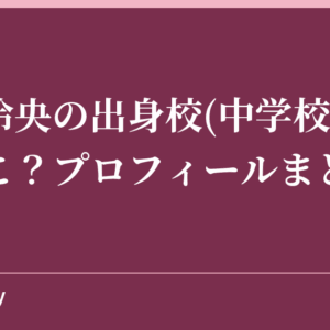 長妻怜央の出身校(中学校高校)はどこ？プロフィールまとめ！