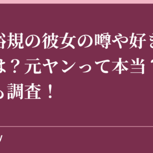 玉城裕規の彼女の噂や好きなタイプは？元ヤンって本当？出身高校も調査！
