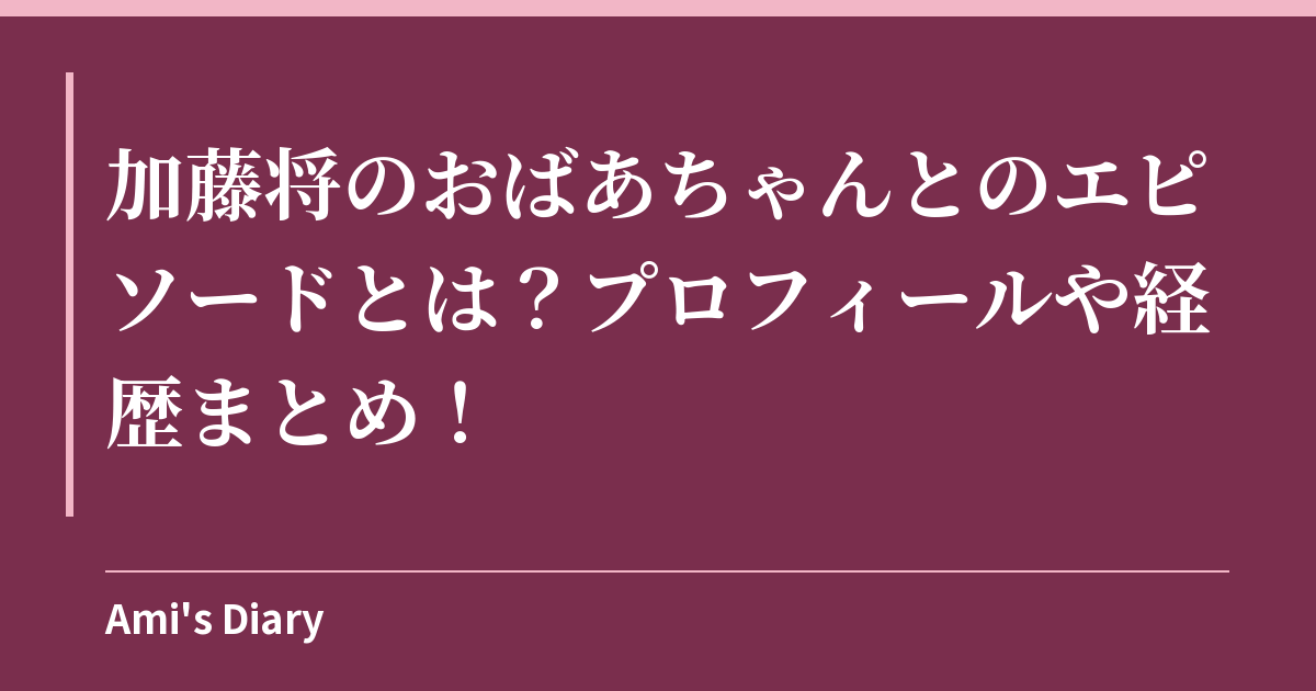 加藤将のおばあちゃんとのエピソードとは？プロフィールや経歴まとめ！