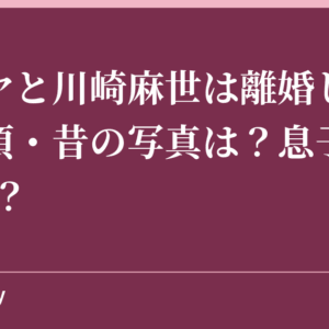 カイヤと川崎麻世は離婚した？若い頃・昔の写真は？息子(子供)は？