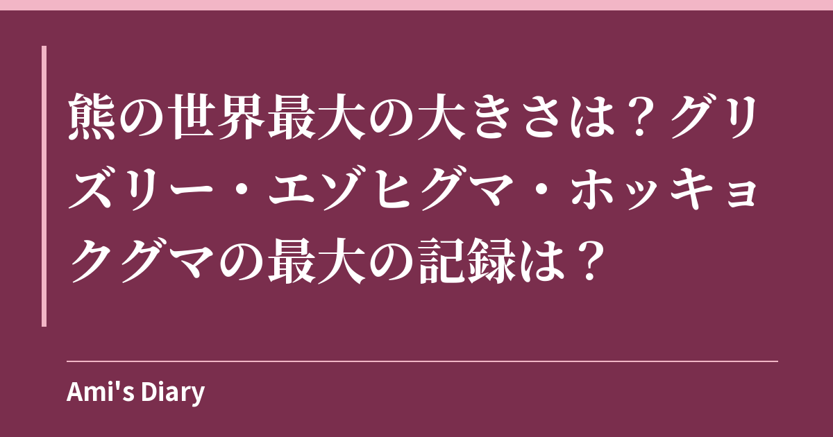 熊の世界最大の大きさは？グリズリー・エゾヒグマ・ホッキョクグマの最大の記録は？